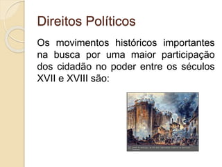 Direitos Políticos
Os movimentos históricos importantes
na busca por uma maior participação
dos cidadão no poder entre os séculos
XVII e XVIII são:
 