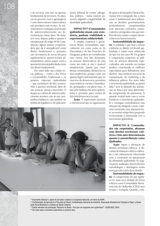 108
      e de serviços, mas não na questão                Juízes, tribunal de contas, advoga-               de apoio e de luta pelos Direitos Hu-
      fundamental de território. As alian-             dos, políticos - todos emitem pa-                 manos têm conseguido dar a esses
      ças do governo com o agronegócio                 receres julgando a legitimidade da                casos é fundamental para influen-
      e com outros setores conservadores               identidade quilombola.                            ciar as decisões governamentais,
      não permitem esse avanço. As nor-                                                                  profundamente comprometidas
      matizações e os ataques ao princípio                 IMPACTO 7: Comunidades                        com interesses contrários, conser-
      do autorreconhecimento são de-                   quilombolas atuam com resis-                      vadores e retrógrados; mas que tam-
      monstrações claras disso. Há inclu-              tência, ganham visibilidade e                     bém devem manter o espaço demo-
      sive uma disputa política quanto à               experimentam solidariedade                        crático em funcionamento.
      interpretação do artigo 68 da Cons-                  A simples existência e persis-                     Sustentabilidade do impac-
      tituição: alguns juristas compreen-              tência dessas comunidades, espe-                  to: A realidade é que hoje a reação
      dem que ele é autoaplicável como                 cialmente em casos como os da                     contrária ao direito territorial qui-
      direito fundamental e, portanto,                 Marambaia e de São Francisco do                   lombola é muito mais sofisticada
      não necessitaria de novas leis para              Paraguaçu podem ser consideradas                  do que era nos anos 90. Os grupos
      regulamentá-lo, apenas normas ad-                uma vitória. Esse fato demonstra                  e corporações contrários se utili-
      ministrativas; outros sequer veem a              os avanços democráticos do país                   zam de serviços altamente espe-
      questão territorial quilombola como              como um todo: já não é possível                   cializados, não somente no campo
      um direito fundamental.                          simplesmente “passar por cima”                    jurídico, contratando os melhores
           Por outro lado, são criadas no-             dessas comunidades, eliminá-las ou                especialistas para defenderem seus
      vas políticas – como a dos Povos                 desconsiderá-las, porque existe um                direitos, mas também nas áreas da
      e Comunidades Tradicionais e os                  aparato legal e instrumentos que, no              comunicação, do marketing e da
      projetos especiais quilombolas                   exercício da democracia, permitem                 influência política. Por outro lado,
      – que constituem, de fato, avanços.              essa existência, mesmo criminaliza-               o movimento quilombola, ou partes
      Mas a questão territorial, além de               da, perseguida e em pleno risco. A                dele,16 tem se afastado das assesso-
      não avançar, ameaça retroceder. O                luta pela titulação das áreas quilom-             rias na busca por uma determina-
      ataque ao critério de autorreconhe-              bolas é, portanto, parte central da               da compreensão de autonomia. A
      cimento acontece não só nas cam-                 luta pela democracia no país.                     questão central neste caso é: como
      panhas midiáticas, mas também no                     Ação: A repercussão nacional                  fortalecer o movimento quilombo-
      âmbito do legislativo e do judiciário.           e internacional que as organizações               la e conseguir contrabalançar essa
                                                                                                         situação tão desigual e como conti-
                                                                                                         nuar mantendo uma assessoria for-
                                                                                                         te, ao mesmo tempo bem preparada
                                                                                                         tecnicamente e sintonizada com o
                                                                                                         movimento quilombola.

                                                                                                             IMPACTO 8: Comunida-
                                                                                                         des são respeitadas, afirmam
                                                                                                         seus direitos territoriais cole-
                                                                                                         tivos e têm auto-determinação
                                                                                                         quanto à autoatribuição como
                                                                                                         Quilombo.
                                                                                                             Ação: Apoio à afirmação de
                                                                                                         direitos territoriais coletivos. A dis-
                                                                                                         cussão da titulação coletiva é delica-
                                                                                                         da e está intimamente relacionada
                                                                                                         com a construção ou apropriação
                                                                                                         da identidade quilombola As orga-
                                                                                                         nizações analisadas desenvolveram
                                                                                                         metodologias e abordagens muito
                                                                                                         ricas para dar conta desse desafio.
                                                                                                             Sustentabilidade do impac-
                                                                                                         to: A compreensão do que signifi-
                                                                                                         ca ter uma terra titulada de forma
                                                                                                         coletiva como Comunidade Rema-
                                                                                                         nescente de Quilombo (CRQ) nem
                                                                                                         sempre é tranquila. Quando a rela-


      13
         Importante destacar o papel da bancada ruralista no Congresso Nacional, em favor da ADIN.
      14
         Confederação da Agricultura e Pecuária do Brasil, Confederação Nacional da Indústria, Associação Brasileira de Celulose e Papel, a Socie-
      dade Rural Brasileira e o Estado de Santa Catarina.
      15
         Dados retirados da publicação “Racismo no Brasil – Por que um programa com quilombos?”, CESE-EED, 2003.
      16
         Ver mais sobre movimento quilombola no próximo item.
 