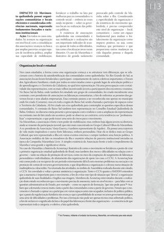 113
    IMPACTO 12: Movimen-                fortalecer o trabalho na luta por                 provocado pelo controle da Ma-
to quilombola possui organi-            melhorias para as comunidades e o                 rinha sobre a ilha. Considerando
zações comunitárias e locais            controle social – embora às vezes                 a especificidade da organização e
eficientes e consideradas refe-         ainda incipiente – sobre os gover-                da resistência do movimento qui-
rências nacionais, superando            nos locais na realização das políti-              lombola, é preciso compreender
isolamentos forçados e racis-           cas públicas.                                     este nível de organização – local,
mos institucionais                           A existência de associações                  comunitário – como um espaço
    Ação: Em todos os casos estu-       quilombolas nas comunidades e                     fundamental para analisar o for-
dados, há avanços na organização        sua mobilização e realizações são                 talecimento da organização como
em nível local, com a consolidação      um importante indicador de avan-                  impacto positivo, ou seja, como
das associações e avanços na busca      ço, apesar de todas as dificuldades,              mudança que permanece e que
por ampliar parcerias, ocupar espa-     tais como a localização áreas rurais              proporciona outras mudanças na
ços de incidência política, ampliar     distantes. O caso da Marambaia é                  vida daquelas pessoas e daquela
sua capacidade de mobilização,          ilustrativo do grande isolamento                  comunidade.


   Organização local e estadual

   Nos casos estudados, a forma como essa organização começa a se estruturar tem diferenças, que se rela-
   cionam com a história da autoidentificação das comunidades como quilombolas. No Rio Grande do Sul, as
   associações locais foram fortalecidas e participam conjuntamente de outros coletivos importantes: o Fórum
   dos Agricultores Familiares, citado por todos os entrevistados como o grande lugar de articulação política e
   de aprendizagem; e o Território da Cidadania, no qual têm representação. Há uma preocupação com a rotati-
   vidade das representações, com os mais velhos incentivando jovens a participarem dos encontros e reuniões.
   No Baixo Sul da Bahia, onde também foi estudado um grupo de comunidades, foi criada inicialmente uma
   comissão, com presidentes de associações ou lideranças comunitárias, a fim de enfrentar as pressões dos go-
   vernos locais e seus aliados empresariais. Essa comissão passou a ser reconhecida não apenas no município
   onde foi criada (Camamu), mas em toda a região do Baixo Sul, sendo chamada a participar de espaços como
   o Território da Cidadania. Ali foi criado um eixo quilombola para contemplar as questões específicas dessas
   comunidades. A comissão do Baixo Sul também tem representação no Conselho Estadual Quilombola da
   Bahia. Embora no discurso esteja presente a preocupação com o rodízio e com a ampliação da representação
   na comissão, isso de fato ainda não acontece; pode-se observar, ao contrário, certa tendência a se “profissiona-
   lizar” a representação, o que pode trazer uma série de riscos para o movimento.
   Na Marambaia, a associação é forte e tem poder de mobilização, mas, embora haja alguns jovens na diretoria,
   ainda se ressente da participação juvenil, que está mais concentrada no Grupo Cultural Filhos da Marambaia.
   A ex-presidente da Associação, Vânia Guerra, é também representante da Aquilerj . Ela possui uma trajetória
   de vida muito inspiradora e exerce forte liderança, embora personalista. Hoje ela se dedica mais ao Grupo
   Cultural, que tem representado a ilha em vários eventos externos e cumpre também uma função política. A
   Associação mobiliza de fato os moradores da ilha e mantém relações de parceria institucional iniciadas na
   época da Campanha Marambaia Livre. A simples existência da Associação frente a todo o impedimento da
   Marinha é uma grande e significativa vitória.
   No caso do Maranhão, a história da Aconeruq é ilustrativa de como o movimento se fortaleceu a ponto de criar
   a primeira organização estadual quilombola do Brasil, mas também dos riscos e dificuldades na relação com o
   governo – tanto na relação de prestação de serviços, como no risco da cooptação; do surgimento de lideranças
   personalistas e individualistas,; do afastamento das organizações de apoio (no caso, o CCN). A Aconeruq hoje
   está começando a se recuperar de um período extremamente difícil com enormes problemas na execução e na
   prestação de contas de recursos governamentais, o que despolitizou a organização e a deixou numa situação de
   inadimplência e descrédito. Na retomada das atividades, no âmbito de Assembleia realizada durante este estudo,
   o CCN foi convidado a voltar a prestar assistência à organização. Tanto o CCN quanto a SMDDH entendem
   que a assessoria é importante para o movimento, a fim de evitar esse tipo de situação que “desvia” a organização
   quilombola de suas finalidades e fragiliza sua imagem. Membros da Aconeruq entrevistados durante a realiza-
   ção deste estudo reconhecem que o movimento precisa de assessoria, tanto no nível técnico – para lidar com as
   questões administrativas do Estado, por exemplo – como no aspecto de formação, “que não pode parar”26 Ava-   .
   liam que a demanda cresceu muito, tanto a partir das comunidades como a partir do governo. Notam que o mo-
   vimento é chamado a opinar ou a participar em vários espaços antes não ocupados, inclusive de política pública,
   que a pauta da regularização fundiária não avança e que a possibilidade de acessar recursos governamentais gera
   uma série de dificuldades e problemas. Por isso a formação não pode ser apenas técnica mas sobretudo política,
   a fim de esclarecer o significado da luta e do papel das lideranças à frente das organizações – a consciência de que
   representam toda a categoria, o coletivo, a luta quilombola.


                                          26
                                               Ivo Fonseca, militante e fundador da Aconeruq, Maranhão, em entrevista para este estudo
 