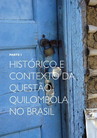 15




PARTE I



HISTÓRICO E
CONTEXTO DA
QUESTÃO
QUILOMBOLA
NO BRASIL
 
