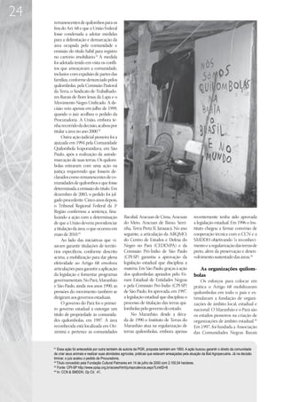 24
     remanescentes de quilombos para os
     fins do Art. 68 e que a União Federal
     fosse condenada a adotar medidas
     para a delimitação e demarcação da
     área ocupada pela comunidade e
     emissão do título hábil para registro
     no cartório imobiliário.41 A medida
     foi adotada tendo em vista os confli-
     tos que ameaçavam a comunidade,
     inclusive com expulsão de partes das
     famílias, conforme denunciado pelos
     quilombolas, pela Comissão Pastoral
     da Terra, o Sindicato de Trabalhado-
     res Rurais de Bom Jesus da Lapa e o
     Movimento Negro Unificado. A de-
     cisão veio apenas em julho de 1999,
     quando o juiz acolheu o pedido da
     Procuradoria. A União, embora te-
     nha recorrido da decisão, acabou por
     titular a área no ano 2000.42
          Outra ação judicial pioneira foi a
     ajuizada em 1994 pela Comunidade
     Quilombola Ivaporunduva, em São
     Paulo, após a realização da autode-
     marcação de suas terras. Os quilom-
     bolas entraram com uma ação na
     justiça requerendo que fossem de-
     clarados como remanescentes de co-
     munidades de quilombos e que fosse
     determinada a emissão do título. Em
     dezembro de 2003, o pedido foi jul-
     gado procedente. Cinco anos depois,
     o Tribunal Regional Federal da 3ª
     Região confirmou a sentença, fina-
     lizando a ação com a determinação                Bacabal, Aracuan de Cima, Aracuan                recentemente tenha sido aprovada
     de que a União deveria providenciar              do Meio, Aracuan de Baixo, Serri-                a legislação estadual. Em 1996 o Ins-
     a titulação da área, o que ocorreu em            nha, Terra Preta II, Jarauacá. No ano            tituto chegou a firmar convênio de
     maio de 2010.43                                  seguinte, a articulação da ARQMO,                cooperação técnica com o CCN e a
          Ao lado das iniciativas que vi-             do Centro de Estudos e Defesa do                 SMDDH objetivando “o reconheci-
     savam garantir titulações de territó-            Negro no Pará (CEDENPA) e da                     mento e a regularização das terras de
     rios específicos, conforme descrito              Comissão Pró-Índio de São Paulo                  preto, além da preservação e desen-
     acima, a mobilização para dar plena              (CPI-SP) garantiu a aprovação da                 volvimento sustentado das áreas.44
     efetividade ao Artigo 68 envolveu                legislação estadual que disciplina a
     articulações para garantir a aplicação           matéria. Em São Paulo, graças à ação                As organizações quilom-
     da legislação e fomentar programas               dos quilombolas apoiados pelo Fó-                bolas
     governamentais. No Pará, Maranhão                rum Estadual de Entidades Negras                     Os esforços para colocar em
     e São Paulo, ainda nos anos 1990, as             e pela Comissão Pró-Índio (CPI-SP)               prática o Artigo 68 mobilizaram
     pressões do movimento também se                  de São Paulo, foi aprovada, em 1997,             quilombolas em todo o país e es-
     dirigiram aos governos estaduais.                a legislação estadual que disciplina o           timularam a fundação de organi-
          O governo do Pará foi o primei-             processo de titulação das terras qui-            zações de âmbito local, estadual e
     ro governo estadual a outorgar um                lombolas pelo governo do estado.                 nacional. O Maranhão e o Pará são
     título de propriedade às comunida-                    No Maranhão, desde a déca-                  os estados pioneiros na criação de
     des quilombolas, em 1997. A área                 da de 1990 o Instituto de Terras do              organizações de âmbito estadual.45
     reconhecida está localizada em Ori-              Maranhão atua na regularização de                Em 1997, foi fundada a Associação
     ximiná e pertence às comunidades                 terras quilombolas, embora apenas                das Comunidades Negras Rurais


     41
        Essa ação foi antecedida por outra também de autoria da PGR, proposta também em 1993. A ação buscou garantir o direito da comunidade
     de criar seus animais e realizar suas atividades agrícolas, práticas que estavam ameaçadas pela atuação da Bial Agropecuária. Já na decisão
     liminar, o juiz acatou o pedido da Procuradoria.
     42
        Título concedido pela Fundação Cultural Palmares em 14 de julho de 2000 com 2.100,54 hectares.
     43
        Fonte: CPI-SP http://www.cpisp.org.br/acoes/html/jurisprudencia.aspx?LinkID=8
     44
        In: CCN  SMDDH, Op Cit: 41.
 