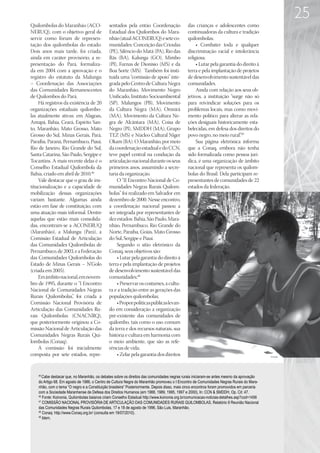 25
Quilombolas do Maranhão (ACO-                  sentados pela então Coordenação                das crianças e adolescentes como
NERUQ), com o objetivo geral de                Estadual dos Quilombos do Mara-                continuadoras da cultura e tradição
servir como fórum de represen-                 nhão (atual ACONERUQ) e sete co-               quilombolas;
tação dos quilombolas do estado.               munidades: Conceição das Crioulas                   • Combater toda e qualquer
Dois anos mais tarde, foi criada,              (PE), Silêncio do Matá (PA), Rio das           discriminação racial e intolerância
ainda em caráter provisório, a re-             Rãs (BA), Kalunga (GO), Mimbo                  religiosa;
presentação do Pará, formaliza-                (PI), Furnas de Dionísio (MS) e da                  • Lutar pela garantia do direito à
da em 2004 com a aprovação e o                 Boa Sorte (MS). Também foi insti-              terra e pela implantação de projetos
registro do estatuto da Malungu                tuída uma “comissão de apoio” inte-            de desenvolvimento sustentável das
– Coordenação das Associações                  grada pelo Centro de Cultura Negra             comunidades.
das Comunidades Remanescentes                  do Maranhão, Movimento Negro                        Ainda com relação aos seus ob-
de Quilombos do Pará.                          Unificado, Instituto Socioambiental            jetivos, a instituição “surge não só
    Há registros da existência de 20           (SP), Malungos (PB), Movimento                 para reivindicar soluções para os
organizações estaduais quilombo-               da Cultura Negra (MA), Omnirá                  problemas locais, mas como movi-
las atualmente ativas: em Alagoas,             (MA), Movimento da Cultura Ne-                 mento político para alterar as rela-
Amapá, Bahia, Ceará, Espírito San-             gra de Alcântara (MA), Coisa de                ções desiguais historicamente esta-
to, Maranhão, Mato Grosso, Mato                Negro (PI), SMDDH (MA), Grupo                  belecidas, em defesa dos direitos do
Grosso do Sul, Minas Gerais, Pará,             TEZ (MS) e Núcleo Cultural Niger               povo negro, no meio rural”49.
Paraíba, Paraná, Pernambuco, Piauí,            Okam (BA). O Maranhão, por meio                     Sua página eletrônica informa
Rio de Janeiro, Rio Grande do Sul,             da coordenação estadual e do CCN,              que a Conaq, embora não tenha
Santa Catarina, São Paulo, Sergipe e           teve papel central na condução da              sido formalizada como pessoa jurí-
Tocantins. A mais recente delas é o            articulação nacional durante os seus           dica, é uma organização de âmbito
Conselho Estadual Quilombola da                primeiros anos, assumindo a secre-             nacional que representa os quilom-
Bahia, criado em abril de 2010.46              taria da organização.                          bolas do Brasil. Dela participam re-
    Vale destacar que o grau de ins-               O “II Encontro Nacional de Co-             presentantes de comunidades de 22
titucionalização e a capacidade de             munidades Negras Rurais Quilom-                estados da federação.
mobilização dessas organizações                bolas” foi realizado em Salvador em
variam bastante. Algumas ainda                 dezembro de 2000. Nesse encontro,
estão em fase de constituição, com             a coordenação nacional passou a
uma atuação mais informal. Dentre              ser integrada por representantes de
aquelas que estão mais consolida-              dez estados: Bahia, São Paulo, Mara-
das, encontram-se a ACONERUQ                   nhão, Pernambuco, Rio Grande do
(Maranhão), a Malungu (Pará), a                Norte, Paraíba, Goiás, Mato Grosso
Comissão Estadual de Articulação               do Sul, Sergipe e Piauí.
das Comunidades Quilombolas de                     Segundo o sítio eletrônico da
Pernambuco, de 2003, e a Federação             Conaq, seus objetivos são:
das Comunidades Quilombolas do                     • Lutar pela garantia do direito à
Estado de Minas Gerais – N’Golo                terra e pela implantação de projetos
(criada em 2005).                              de desenvolvimento sustentável das
    Em âmbito nacional, em novem-              comunidades;48
bro de 1995, durante o “I Encontro                 • Preservar os costumes, a cultu-
Nacional de Comunidades Negras                 ra e a tradição entre as gerações das
Rurais Quilombolas” foi criada a
                     ,                         populações quilombolas;
Comissão Nacional Provisória de                    • Propor políticas públicas levan-
Articulação das Comunidades Ru-                do em consideração a organização
rais Quilombolas (CNACNRQ),                    pré-existente das comunidades de
que posteriormente originou a Co-              quilombo, tais como o uso comum
missão Nacional de Articulação das             da terra e dos recursos naturais, sua
Comunidades Negras Rurais Qui-                 história e cultura em harmonia com
lombolas (Conaq).                              o meio ambiente, que são as refe-
    A comissão foi inicialmente                rências de vida;
composta por sete estados, repre-                  • Zelar pela garantia dos direitos


    45
       Cabe destacar que, no Maranhão, os debates sobre os direitos das comunidades negras rurais iniciaram-se antes mesmo da aprovação
    do Artigo 68. Em agosto de 1986, o Centro de Cultura Negra do Maranhão promoveu o I Encontro de Comunidades Negras Rurais do Mara-
    nhão, com o tema “O negro e a Constituição brasileira” Posteriormente. Depois disso, mais cinco encontros foram promovidos em parceria
    com a Sociedade Maranhense de Defesa dos Direitos Humanos (em 1988, 1989, 1995, 1997 e 2000), In: CCN  SMDDH, Op. Cit: 47.
    46
       Fonte: Koinonia, Quilombolas baianos criam Conselho Estadual http://www.koinonia.org.br/comunicacao-noticias-detalhes.asp?cod=1456
    47
       COMISSÃO NACIONAL PROVISÓRIA DE ARTICULAÇÃO DAS COMUNIDADES RURAIS QUILOMBOLAS, Relatório II Reunião Nacional
    das Comunidades Negras Rurais Quilombolas, 17 e 18 de agosto de 1996, São Luis, Maranhão.
    48
       Conaq: http://www.Conaq.org.br/ (consulta em 19/07/2010).
    49
       Idem.
 