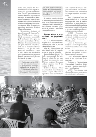 42
     como uma parceira dos movi-              um apoio pontual como um           com Secretaria da Saúde e dele-
     mentos sociais, à qual se pode re-       ônibus, por exemplo, mas apoiar    gou um defensor para acompa-
     correr para apoios de distintas for-     essas coisas assim com uma no-     nhar membros da comunidade
     mas. Zezé fala que a credibilidade       ção de processo de articulação é   na delegacia quando são convo-
                                              mais dif ícil.
     da CESE foi muito importante na                                             cados.
     estratégia de visibilização positi-                                             Incra – Apesar de haver um
                                                É também considerada mui-
     va da situação de São Francisco,                                            grupo na instituição fortemente
                                            to positiva a possibilidade de re-
     quando esta não somente apoiou                                              comprometido com a questão
                                            alização de um pequeno projeto,
     as ações, mas também protagoni-                                             quilombola, o órgão foi denun-
                                            como o da horta comunitária, a
     zou algumas delas, abrigando por                                            ciado pelos quilombolas da Bahia
                                            partir do qual aprendem a fazer
     exemplo o lançamento do vídeo                                               por racismo institucional, devido
                                            gestão de projetos e a trabalhar
     Maria de Paraguaçu.                                                         à excessiva lentidão de andamen-
                                            com essa linguagem.
         No entanto, o destaque vai                                              to do processo de titulação.
     para o Programa de Pequenos Pro-                                                SEPPIR - Organizou uma
     jetos. A CESE é talvez a única en-        Outros atores e orga-             audiência publica convocando
     tidade com a qual a comunidade         nizações com papel rele-             as demais entidades, dentre as
     pode contar para obter apoio em        vante                                quais a FCP e a Defensoria Pú-
     situações de articulação e de mo-           AATR – Assessoria jurídica      blica da União.
     bilização. Projetos dessa natureza     na questão da titulação da terra         Conaq e Movimento Qui-
     em geral enfrentam uma dificul-        e parceira em todas as articula-     lombola – Foi muito presente no
     dade real no momento de buscar         ções e mobilizações.                 momento do embate com a rede
     recursos. A CESE, por suas carac-           CDCN – Aglutinou um nú-         Globo.
     terísticas e sensibilidade, é talvez   mero significativo de entidades          CJP – Foi extremamente im-
     a única opção dos movimentos           negras no apoio ao quilombo.         portante para garantir as articu-
     para apresentarem seus pequenos             Deputado Luis Alberto - De-     lações e a respeitabilidade.
     projetos em um cenário geral de        fendeu a comunidade das ações            CPT – Realizou seu apoio a
     retração de recursos.                  ilegais da polícia. Foi um gran-     partir de sua experiência de ar-
                                            de aliado nos momentos mais          ticulação.
           O diferencial é que na CESE      dif íceis e perigosos. Conseguiu         Geografar – É programa da
       é mais fácil acessar esses recur-    também reduzir o custo da pu-        Universidade Federal da Bahia,
       sos para processos desse tipo        blicação do RTID.                    presente e atuante nas articula-
       - de mobilização, de formação -           Defensoria Pública - Atuou      ções e mobilizações.
       a CESE aceita isso melhor. Ima-      na comunidade concedendo as-
       gina você conseguir isso com o
                                                                                     MNU – Com destaque para
                                            sessoria a ações individuais de      algumas lideranças, no processo
       governo! Você pode conseguir
                                            seguridade social e articulações     de mobilização e articulação.
 