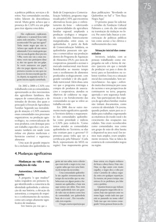 75
a políticas públicas, serviços e di-     Rede de Cooperação e Comercia-             duas publicações: “Revelando os
reitos. Nas comunidades ouvidas,         lização Solidária, programa orga-          Quilombos no Sul” e “Tem Raça
todos falaram da desconfiança            nizado pelo CAPA, que encontrou            Negra Aqui”.
inicial. Muita gente achava que a        alternativas locais para o enfren-             O próximo passo foi solicitar
presença do CAPA era um golpe            tamento da fome – valorizando              a certidão da Fundação Cultural
para tirar alguma coisa deles.           as potencialidades da agricultura          Palmares e, com ela, dar entrada
                                         familiar regional, ampliando a             na tramitação da titulação no In-
       Eles explicaram, explicaram,      produção ecológica e integran-             cra. Por outro lado, buscar a con-
  explicaram e o pessoal ficou todo      do comunidades historicamente              cretização de políticas públicas
  assim, todo estranho... “O que está
                                         marginalizadas, entre essas, os            tais como acesso a luz elétrica e
  acontecendo? Por que isso agora?”
  Tinha muito negro que não ia.
                                         quilombolas. A partir da Rede              melhoramento das casas.
  Achava que aquilo ali não estava       de Comercialização Solidária, os
  adiantando. E teve muita gente que     quilombolas passaram não ape-                  Situação inicial das comu-
  veio na casa da gente, dizer pra nós   nas a comercializar sua produção           nidades
  “Olha, vocês não vão a essas reu-      dentro do Programa de Aquisição                Invisíveis, isoladas, com as
  niões, vocês não participem disso      de Alimentos (PAA), por meio de            pessoas trabalhando como em-
  aí, eles vão querer dar um golpe.      cooperativas, passando a acessar o         pregadas ou sob a forma de me-
  Se vocês assinarem um papel,           mercado institucional, mas foram           eiro (parceria em que a metade
  eles vão pegar alguma coisa...” A
                                         beneficiados ao mesmo tempo                da produção vai para o dono da
  primeira reunião eu não quis me
  inscrever, foi meu marido que foi.
                                         com o recebimento de alimentos             terra) para os fazendeiros ou co-
  Aí, depois, na segunda eu fui. E a     produzidos ecologicamente, com             lonos vizinhos. Essa era a situação
  gente iniciou aquela caminhada.        grande variedade e de alta quali-          inicial das comunidades. Sem ser-
                                         dade nutricional. Além disso, uma          viços básicos – luz, água –, sofren-
    De 2002 a 2008 o CAPA veio           vez que o programa restringia a            do muita discriminação por causa
trabalhando com as comunidades,          compra de produtos de associa-             do racismo e sem perspectivas de
aproximando-as dos movimentos            ções e cooperativas, atendeu os            continuarem na terra, pequena,
dos agricultores familiares, dos         objetivos de colaborar na orga-            apertada e sem segurança fundi-
espaços de comercialização e de          nização e no fortalecimento das            ária. Não participavam dos espa-
tomadas de decisão, dos quais o          comunidades no que se refere ao            ços da agricultura familiar; muitos
principal é o Fórum de Agricultura       trabalho em rede.                          não tinham documentos, como
Familiar. Seguindo sua metodolo-             Em 2008, deu-se outro mo-              carteira de identidade. Os jovens,
gia de atuação, o CAPA assessora         mento muito significativo, quando          quando podiam, saíam para as ci-
essas comunidades nos processos          o Território definiu o mapeamen-           dades para trabalhar, engrossando
organizativos, na produção agro-         to das comunidades quilombo-               as estatísticas do êxodo rural e do
ecológica, na comercialização de         las como prioridade e indicou              crescimento das ocupações nas
seus produtos, com destaque para         o CAPA para realizá-lo. “Como              cidades. Não eram reconhecidos
um trabalho específico com arte-         íamos atender as comunidades               como comunidades, mas como
sanato; também em saúde (com             quilombolas no Território, se elas         um grupo de mão de obra barata
ênfase em plantas medicinais e           não existiam para o governo? O             e disponível na área rural. Em ter-
farmácias caseiras) e segurança          primeiro passo tinha que ser a             mos mais amplos, eram simples-
alimentar.                               certificação pela Palmares” (Carla         mente invisíveis. Não se falava da
    Uma ação de grande impacto           Rech, representante do MDA na              existência de comunidades negras
foi a inclusão dos quilombolas na        região). Esse mapeamento gerou             na região.


4. Mudanças significativas

   Mudanças na vida e nas                  gente até não sabia, nem o direito         fosse entrar, era chapéu embaixo
condições de vida                          que mais tarde o negro ia ter, mas         do braço, cabeça baixa. Hoje, não.
                                           a gente sabia que tem uma histó-           Hoje, eu digo assim com muito
                                           ria do tempo da escravidão.                orgulho, o negro deu a volta por
    Autoestima, identidade,                     Uma comunidade quilombo-              cima! Caminha de cabeça ergui-
respeito                                   la são aqueles remanescentes do            da, entra em qualquer repartição.
    À pergunta “o que mudou?”              tempo da escravidão que se esta-           Eu mesmo, até pouco tempo, não
todos respodem em primeiro lu-             beleceram em algum ponto e for-            entrava lá na prefeitura, pra falar
gar identificando a consciência da         maram seu quilombo, e hoje nós             com o prefeito.
identidade quilombola, a valoriza-         aqui somos um deles. Para mim                   Quantos brancos que tinham
ção de sua história, a elevação da         como quilombola tem um gran-               aquele pequeno negocinho de ra-
autoestima, a conquista de respei-         de valor não só dentro como fora           cismo, hoje não queriam estar no
                                           da comunidade, um quilombola               nosso lugar, vendo tudo isso que
to e o enfrentamento do racismo,
                                           hoje, ele é o cara! ... Ele é reconhe-     está se passando na nossa volta?
como um campo altamente signi-             cido, tem respeito.                        Tudo isso que nós temos conse-
ficativo de mudança.                            O negro, numa repartição que          guido! Várias pessoas brancas dis-
      Tem história pra trás que a
 