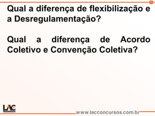 21
Qual a diferença de flexibilização e
a Desregulamentação?
Qual a diferença de Acordo
Coletivo e Convenção Coletiva?
 
