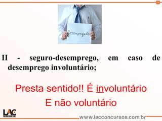 26
II - seguro-desemprego, em caso de
desemprego involuntário;
Presta sentido!! É involuntário
E não voluntário
 