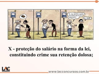 44
X - proteção do salário na forma da lei,
constituindo crime sua retenção dolosa;
 