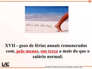 57
XVII - gozo de férias anuais remuneradas
com, pelo menos, um terço a mais do que o
salário normal;
 
