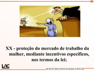 62
XX - proteção do mercado de trabalho da
mulher, mediante incentivos específicos,
nos termos da lei;
 