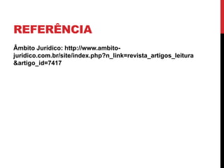 REFERÊNCIA
Âmbito Jurídico: http://www.ambito-
juridico.com.br/site/index.php?n_link=revista_artigos_leitura
&artigo_id=7417
 