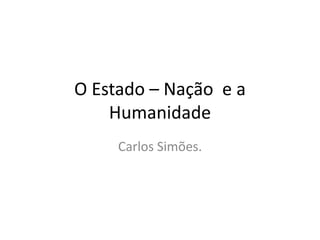 O Estado – Nação e a
Humanidade
Carlos Simões.

 
