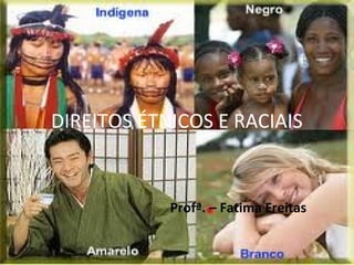 DIREITOS ÉTNICOS E RACIAIS


            Profª. – Fatima Freitas
 