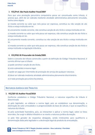 114
144
FCC/Pref. São Paulo-Auditor Fiscal/2007
Para que uma prestação pecuniária compulsória possa ser conceituada como tributo, é
preciso que, além de ser cobrada mediante atividade administrativa plenamente vinculada,
tenha como objeto
a) moeda corrente ou valor que nela possa ser expresso, constitua ou não sanção de ato
ilícito e esteja instituída em lei.
b) unicamente moeda corrente, não constitua sanção de ato ilícito e esteja instituída em lei.
c) moeda corrente ou valor que nela possa ser expresso, não constitua sanção de ato ilícito e
esteja instituída em lei.
d) unicamente moeda corrente, constitua ou não sanção de ato ilícito e esteja instituída em
lei.
e) moeda corrente ou valor que nela possa ser expresso, não constitua sanção de ato ilícito e
esteja instituída na legislação tributária.
FCC/PGE-SE-Procurador do Estado/2005
Sobre o conceito de tributo construído a partir da definição do Código Tributário Nacional, é
correto afirmar que o tributo
a) pode constituir sanção de ato ilícito.
b) está submetido à reserva legal.
c) pode ser pago por intermédio de prestação de serviço de qualquer natureza.
d) deve ser cobrado mediante atividade administrativa plenamente discricionária.
e) é toda prestação pecuniária facultativa.
NATUREZA JURÍDICA DOS TRIBUTOS
FCC/SEF-SC-Auditor Fiscal/2018
Conforme estabelece o Código Tributário Nacional, a natureza específica do tributo é
determinada
a) pelo legislador, ao elaborar a norma legal, pois ao estabelecer sua denominação, a
destinação do valor arrecadado e a progressividade da base de cálculo, é que se especifica a
natureza do tributo.
b) pela autoridade fazendária, pois, ao interpretar e aplicar a norma legal, sobre os fatos
ocorridos, faz surgir o débito tributário e se revela a natureza jurídica da exação.
c) pelo fato gerador da respectiva obrigação, sendo irrelevantes para qualificá-la a
denominação dada pelo legislador e a destinação legal do produto da arrecadação.
Fábio Dutra
Aula 00
Direito Tributário p/ TRF 3ª Região (Analista Judiciário - Área Judiciária) - Pós-Edital
www.estrategiaconcursos.com.br
0
00000000000 - DEMO
 