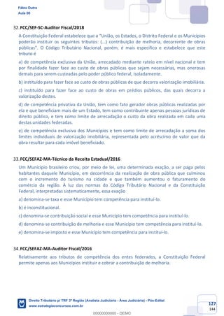 127
144
FCC/SEF-SC-Auditor Fiscal/2018
A Constituição Federal estabelece que a “União, os Estados, o Distrito Federal e os Municípios
poderão instituir os seguintes tributos: (...) contribuição de melhoria, decorrente de obras
públicas”. O Código Tributário Nacional, porém, é mais específico e estabelece que este
tributo é
a) de competência exclusiva da União, arrecadado mediante rateio em nível nacional e tem
por finalidade fazer face ao custo de obras públicas que sejam necessárias, mas onerosas
demais para serem custeadas pelo poder público federal, isoladamente.
b) instituído para fazer face ao custo de obras públicas de que decorra valorização imobiliária.
c) instituído para fazer face ao custo de obras em prédios públicos, das quais decorra a
valorização destes.
d) de competência privativa da União, tem como fato gerador obras públicas realizadas por
ela e que beneficiam mais de um Estado, tem como contribuinte apenas pessoas jurídicas de
direito público, e tem como limite de arrecadação o custo da obra realizada em cada uma
destas unidades federadas.
e) de competência exclusiva dos Municípios e tem como limite de arrecadação a soma dos
limites individuais de valorização imobiliária, representada pelo acréscimo de valor que da
obra resultar para cada imóvel beneficiado.
FCC/SEFAZ-MA-Técnico da Receita Estadual/2016
Um Município brasileiro criou, por meio de lei, uma determinada exação, a ser paga pelos
habitantes daquele Município, em decorrência da realização de obra pública que culminou
com o incremento do turismo na cidade e que também aumentou o faturamento do
comércio da região. À luz das normas do Código Tributário Nacional e da Constituição
Federal, interpretadas sistematicamente, essa exação
a) denomina-se taxa e esse Município tem competência para instituí-lo.
b) é inconstitucional.
c) denomina-se contribuição social e esse Município tem competência para instituí-lo.
d) denomina-se contribuição de melhoria e esse Município tem competência para instituí-lo.
e) denomina-se imposto e esse Município tem competência para instituí-lo.
FCC/SEFAZ-MA-Auditor Fiscal/2016
Relativamente aos tributos de competência dos entes federados, a Constituição Federal
permite apenas aos Municípios instituir e cobrar a contribuição de melhoria.
Fábio Dutra
Aula 00
Direito Tributário p/ TRF 3ª Região (Analista Judiciário - Área Judiciária) - Pós-Edital
www.estrategiaconcursos.com.br
0
00000000000 - DEMO
 
