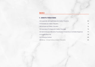 1. DIREITO TRIBUTÁRIO
1.16 Suspensão da Exigibilidade do Crédito Tributário
1.17 Exclusão do Crédito Tributário
1.18 Extinção do Crédito Tributário
1.19 Garantias e Privilégios do Crédito Tributário
1.20 Administração Tributária: Fiscalização, Dívida Ativa e Certidões Negativas
1.21 Simples Nacional
1.22 Cobrança Judicial
1.23 Bônus - Crimes Contra a Ordem Tributária
69
71
72
75
77
79
83
85
ÍNDICE
 