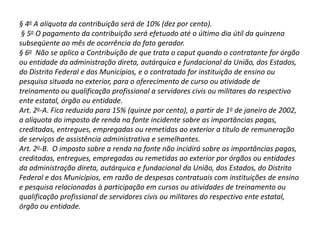 3.2. Função da CIDE ambientalA CIDE ambiental tem a função de garantir a preservação do ambiente existente e restaurar o que tenha sido danificado, nos termos do art. 225, I, II, III, VII e § 3º, § 4º e § 6º, da Constituição Federal, com emprego exclusivo aos sujeitos que façam parte do grupo de potenciais causadores do dano ou que tenham proveito direto com os danos causados, como, por exemplo, quem realizar a atividade específica, com risco de danos, o produtor de bens cujo consumo possa provocar danos, todos os que participam da cadeia de contaminação, ou aquele que, participando da cadeia, tenha condições para evitar a concretização do dano, e que tenha vinculação direta com o potencial causador.