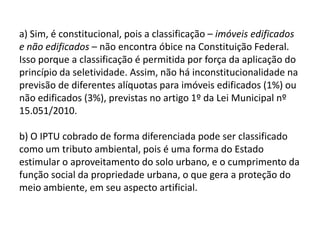 IX - Princípios constitucionais ambientais 6. Princípio da participação: Estabelece que o dever de proteger o meio ambiente é do Poder Público (todos os entes políticos) e da coletividade (pessoas físicas e jurídicas). Obs. Conseqüência processual: é possível, portanto, a apresentação de reconvenção, a fim de exigir que o autor da Ação Civil Pública também seja responsabilizado. Obs. Sendo este dever genérico, não será sempre que o Poder Público deverá ser responsabilizado. Só haveria responsabilidade caso demonstrado o nexo causal entre sua ação ou sua omissão e o dano causado ou a ameaça de dano ambiental.