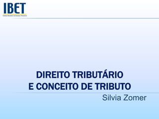 DIREITO TRIBUTÁRIO
E CONCEITO DE TRIBUTO
Silvia Zomer
 