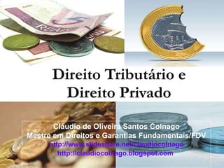 Direito Tributário e Direito Privado Cláudio de Oliveira Santos Colnago Mestre em Direitos e Garantias Fundamentais/FDV http://www.slideshare.net/claudiocolnago http://claudiocolnago.blogspot.com   