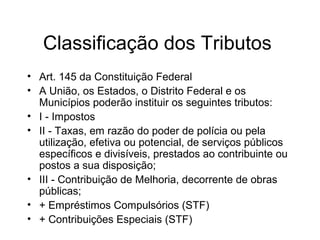 Classificação dos Tributos
• Art. 145 da Constituição Federal
• A União, os Estados, o Distrito Federal e os
Municípios po...