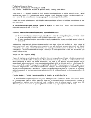 Pro Labore Cursos Jurídicos.
Resumo da Matéria Direito Tributário para a OAB
Prof. Dalmiro Camanducaia. Autores do Resumo: Hilda Goseling, Adler Martins.

Sendo assim, o STJ entendeu que todas as ações propostas até 09/06/05 (data da entrada em vigor da LC 118/05)
seguiriam sua tese dos 5 + 5, enquanto que aquelas propostas a partir dessa data seguiriam a nova regra, qual seja, 5
anos a contar da data do recolhimento antecipado para pedir em juízo a repetição do indébito.

Em seu mais recente entendimento, o mais favorável para o contribuinte até agora, o STJ fixou nova forma de se lidar
com esses prazos.

Se o recolhimento antecipado ocorreu a partir de 09/06/05 = o prazo é de 5 anos a contar do recolhimento
antecipado (regra trazida pela LC 118/03).


Entretanto, se o recolhimento antecipado ocorreu antes de 09/06/05 temos:

    a) Se houve homologação expressa = o prazo é de 5 anos a contar da homologação expressa, respeitado o limite
       de 09/06/2010, ou seja, 5 anos a contar da data da vigência da LC 118/05.
    b) Se houve homologação tácita = o prazo é de 10 anos, contados do fato gerador, respeitado também o limite de
       09/06/2010.

Apesar de que todos os prazos estudados até agora são de 5 anos, o art. 169 nos traz um prazo de 2 anos. Trata-se do
prazo (prescricional) que o sujeito passivo tem para mover uma ação anulatória, tentando desconstituir uma decisão
administrativa que denegar a restituição. Portanto, se o sujeito passivo tentar receber seu dinheiro de volta na via
administrativa e a decisão administrativa denegar a restituição, o sujeito passivo tem 2 anos para mover uma ação
anulatória dessa decisão.

Isenção (art. 176 e seguintes, CTN)

Trata-se de hipótese de exclusão do crédito tributário. Ocorre o fato gerador da obrigação tributária, no entanto não
haverá a constituição do crédito via lançamento. Ao contrário da remissão que se traduz no perdão do tributo e tem
efeitos retroativos, a isenção tem efeitos prospectivos, vale dizer, a não oneração do sujeito passivo por ela
proporcionada opera-se tão-somente a concessão da isenção mediante lei. O art. 150, §6º da CR/88 exige lei específica
para a concessão da isenção. A regra geral é a revogabilidade das isenções. No entanto, caso se trate de isenção onerosa
(concedida por prazo certo e em função de determinadas condições), a isenção não pode ser livremente suprimida,
gerando direito adquirido para o beneficiário. É possível que a isenção seja concedida em caráter geral ou individual.
Além disso, ela pode ser restrita a determinada região do território da entidade tributante, em função de condições a ela
peculiares.

Certidão Negativa e Certidão Positiva com Efeitos de Negativa (arts. 205 e 206, CTN)

Tem direito a certidão negativa aquele que não possui débitos para com a Fazenda. No entanto, ainda que tais créditos
da Fazenda existam, o sujeito passivo pode fazer jus a uma certidão positiva com efeitos de negativa (certidão de
regularidade) nos seguintes casos: o crédito não esteja vencido, em curso de cobrança executiva em que tenha sido
efetivada a penhora ou nos casos em que a exigibilidade do crédito esteja suspensa (Vide art. 151 do CTN).
 