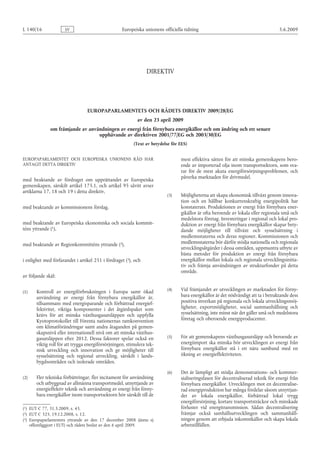 (1)
(2)
(3)
L 140/16 SV Europeiska unionens officiella tidning 5.6.2009
DIREKTIV


EUROPAPARLAMENTETS OCH RÅDETS DIREKTIV 2009/28/EG
av den 23 april 2009
om främjande av användningen av energi från förnybara energikällor och om ändring och ett senare
upphävande av direktiven 2001/77/EG och 2003/30/EG
(Text av betydelse för EES)
EUROPAPARLAMENTET OCH EUROPEISKA UNIONENS RÅD HAR
ANTAGIT DETTA DIREKTIV
med beaktande av fördraget om upprättandet av Europeiska
gemenskapen, särskilt artikel  175.1, och artikel  95 såvitt avser
artiklarna 17, 18 och 19 i detta direktiv,
med beaktande av kommissionens förslag,
med beaktande av Europeiska ekonomiska och sociala kommit­
téns yttrande
(1)  EUT C 77, 31.3.2009, s. 43.
,
med beaktande av Regionkommitténs yttrande
(2)  EUT C 325, 19.12.2008, s. 12.
,
i enlighet med förfarandet i artikel 251 i fördraget
(3)  Europaparlamentets yttrande av den 17  december 2008 (ännu ej
offentliggjort i EUT) och rådets beslut av den 6 april 2009.
, och
av följande skäl:
(1) Kontroll av energiförbrukningen i Europa samt ökad
användning av energi från förnybara energikällor är,
tillsammans med energisparande och förbättrad energief­
fektivitet, viktiga komponenter i det åtgärdspaket som
krävs för att minska växthusgasutsläppen och uppfylla
Kyotoprotokollet till Förenta nationernas ramkonvention
om klimatförändringar samt andra åtaganden på gemen­
skapsnivå eller internationell nivå om att minska växthus­
gasutsläppen efter 2012. Dessa faktorer spelar också en
viktig roll för att trygga energiförsörjningen, stimulera tek­
nisk utveckling och innovation och ge möjligheter till
sysselsättning och regional utveckling, särskilt i lands­
bygdsområden och isolerade områden.
(2) Fler tekniska förbättringar, fler incitament för användning
och utbyggnad av allmänna transportmedel, utnyttjande av
energieffektiv teknik och användning av energi från förny­
bara energikällor inom transportsektorn hör särskilt till de
mest effektiva sätten för att minska gemenskapens bero­
ende av importerad olja inom transportsektorn, som sva­
rar för de mest akuta energiförsörjningsproblemen, och
påverka marknaden för drivmedel.
(3) Möjligheterna att skapa ekonomisk tillväxt genom innova­
tion och en hållbar konkurrenskraftig energipolitik har
konstaterats. Produktionen av energi från förnybara ener­
gikällor är ofta beroende av lokala eller regionala små och
medelstora företag. Investeringar i regional och lokal pro­
duktion av energi från förnybara energikällor skapar bety­
dande möjligheter till tillväxt och sysselsättning i
medlemsstaterna och deras regioner. Kommissionen och
medlemsstaterna bör därför stödja nationella och regionala
utvecklingsåtgärder i dessa områden, uppmuntra utbyte av
bästa metoder för produktion av energi från förnybara
energikällor mellan lokala och regionala utvecklingsinitia­
tiv och främja användningen av strukturfonder på detta
område.
(4) Vid främjandet av utvecklingen av marknaden för förny­
bara energikällor är det nödvändigt att ta i betraktande dess
positiva inverkan på regionala och lokala utvecklingsmöj­
ligheter, exportmöjligheter, social sammanhållning och
sysselsättning, inte minst när det gäller små och medelstora
företag och oberoende energiproducenter.
(5) För att gemenskapens växthusgasutsläpp och beroende av
energiimport ska minska bör utvecklingen av energi från
förnybara energikällor stå i ett nära samband med en
ökning av energieffektiviteten.
(6) Det är lämpligt att stödja demonstrations- och kommer­
sialiseringsfasen för decentraliserad teknik för energi från
förnybara energikällor. Utvecklingen mot en decentralise­
rad energiproduktion har många fördelar såsom utnyttjan­
det av lokala energikällor, förbättrad lokal trygg
energiförsörjning, kortare transportsträckor och minskade
förluster vid energitransmission. Sådan decentralisering
främjar också samhällsutvecklingen och sammanhåll­
ningen genom att erbjuda inkomstkällor och skapa lokala
arbetstillfällen.
 