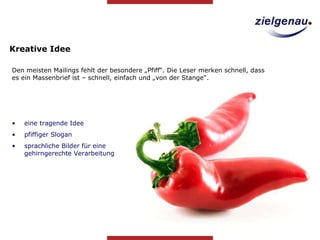Den meisten Mailings fehlt der besondere „Pfiff“. Die Leser merken schnell, dass es ein Massenbrief ist – schnell, einfach und „von der Stange“.  Kreative Idee eine tragende Idee pfiffiger Slogan sprachliche Bilder für eine gehirngerechte Verarbeitung 