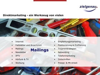 Direktmarketing - ein Werkzeug von vielen Internet Faltblätter und Broschüren Mailings Newsletter IPTV Hörfunk & TV Werbung Empfehlungsmarketing Positionierung & Profilierung  Trojanerstrategien Networking Telefonmarketing Zeitschriften Presse- & PR-Arbeit Internet Faltblätter und Broschüren Mailings Newsletter IPTV Hörfunk & TV Werbung Empfehlungsmarketing Positionierung & Profilierung  Trojanerstrategien Networking Telefonmarketing Zeitschriften Presse- & PR-Arbeit Mailings 