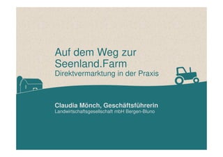 Auf dem Weg zur
Seenland.Farm
Direktvermarktung in der Praxis
Claudia Mönch, Geschäftsführerin
Landwirtschaftsgesellschaft...