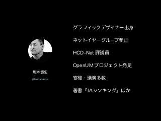 グラフィックデザイナー出身
ネットイヤーグループ参画
HCD-Net 評議員
OpenUM プロジェクト発足
寄稿・講演多数
著書『IAシンキング』ほか
坂本貴史
@bookslope
 