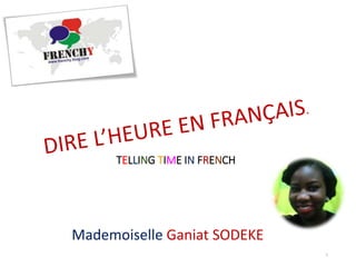 TELLING TIME IN FRENCH
Mademoiselle Ganiat SODEKE
1
 
