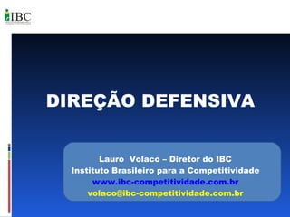 DIREÇÃO DEFENSIVA Lauro  Volaco – Diretor do IBC Instituto Brasileiro para a Competitividade www.ibc-competitividade.com.br [email_address] 