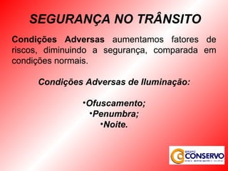Condições Adversas  aumentamos fatores de riscos, diminuindo a segurança, comparada em condições normais. Condições Adversas de Iluminação: Ofuscamento; Penumbra; Noite. SEGURANÇA NO TRÂNSITO 