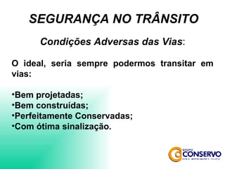 Condições Adversas das Vias : O ideal, seria sempre podermos transitar em vias: Bem projetadas; Bem construídas; Perfeitamente Conservadas; Com ótima sinalização. SEGURANÇA NO TRÂNSITO 