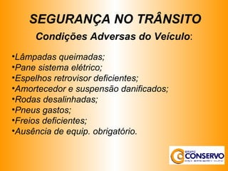 Condições Adversas do Veículo : Lâmpadas queimadas; Pane sistema elétrico; Espelhos retrovisor deficientes; Amortecedor e suspensão danificados; Rodas desalinhadas; Pneus gastos; Freios deficientes; Ausência de equip. obrigatório. SEGURANÇA NO TRÂNSITO 