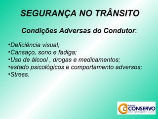 Condições Adversas do Condutor : Deficiência visual; Cansaço, sono e fadiga; Uso de álcool , drogas e medicamentos; estado psicológicos e comportamento adversos; Stress. SEGURANÇA NO TRÂNSITO 