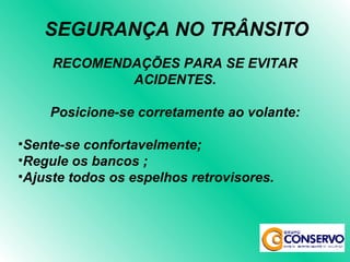 RECOMENDAÇÕES PARA SE EVITAR ACIDENTES. Posicione-se corretamente ao volante: Sente-se confortavelmente; Regule os bancos ; Ajuste todos os espelhos retrovisores. SEGURANÇA NO TRÂNSITO 