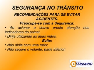 RECOMENDAÇÕES PARA SE EVITAR ACIDENTES. Preocupe-se com a Segurança: Ao acionar a chave preste atenção nos indicadores do painel. Dirija utilizando as duas mãos. Evite: Não dirija com uma mão; Não segure o volante, parte inferior; SEGURANÇA NO TRÂNSITO 