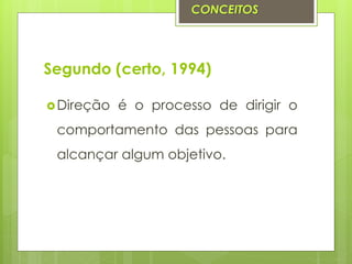 Segundo (certo, 1994)
Direção é o processo de dirigir o
comportamento das pessoas para
alcançar algum objetivo.
CONCEITOS
 