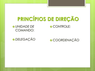 PRINCÍPIOS DE DIREÇÃO
 UNIDADE DE
COMANDO;
 DELEGAÇÃO
 CONTROLE;
 COORDENAÇÃO
 