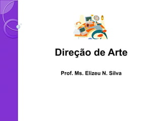 Direção de Arte
 Prof. Ms. Elizeu N. Silva
 