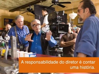 A responsabilidade do diretor é contar
uma história.
 