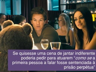 Se quisesse uma cena de jantar indiferente
poderia pedir para atuarem “como se a
primeira pessoa a falar fosse sentenciada à
prisão perpétua”
 