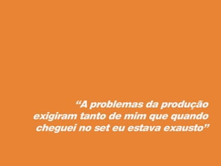 “A problemas da produção
exigiram tanto de mim que quando
cheguei no set eu estava exausto”
 