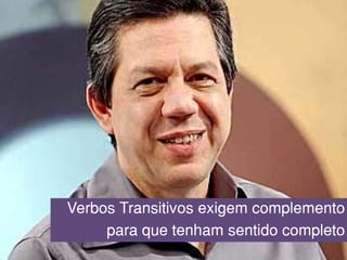 Verbos Transitivos exigem complemento
para que tenham sentido completo
 