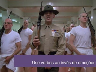 Use verbos ao invés de emoções
 