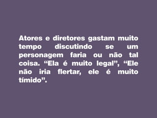 Atores e diretores gastam muito
tempo discutindo se um
personagem faria ou não tal
coisa. “Ela é muito legal”, “Ele
não iria flertar, ele é muito
tímido”.
 