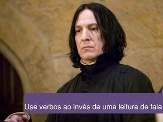 Use verbos ao invés de uma leitura de fala
 