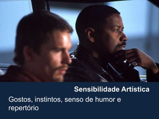 Sensibilidade Artística
Gostos, instintos, senso de humor e
repertório
 