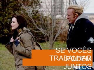 SE VOCÊS
PODEMTRABALHAR
JUNTOS
 